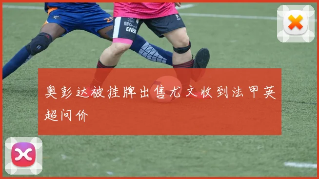 奥彭达被挂牌出售尤文收到法甲英超问价
