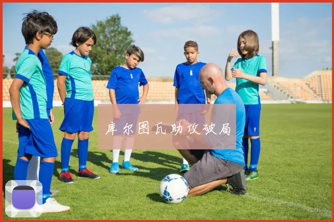 库尔图瓦助攻破局
